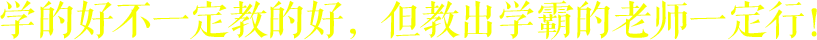 學的好不一定教的好，但教出學霸的老師一定行！